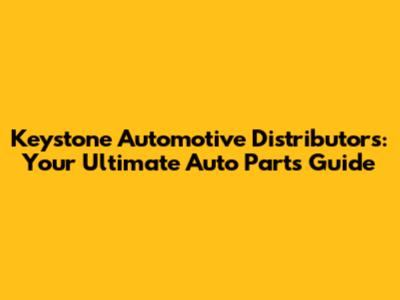 Keystone Automotive Distributors: Your Ultimate Auto Parts Guide