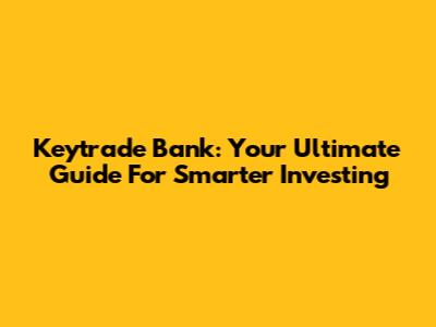 Keytrade Bank: Your Ultimate Guide For Smarter Investing
