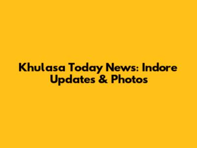 Khulasa Today News: Indore Updates & Photos