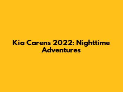 Kia Carens 2022: Nighttime Adventures