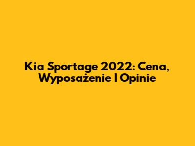 Kia Sportage 2022: Cena, Wyposażenie I Opinie