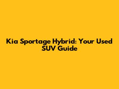 Kia Sportage Hybrid: Your Used SUV Guide
