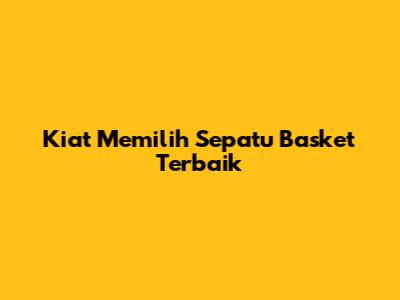 Kiat Memilih Sepatu Basket Terbaik