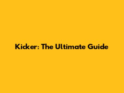 Kicker: The Ultimate Guide
