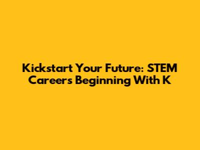 Kickstart Your Future: STEM Careers Beginning With 'K'