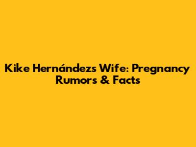 Kike Hernández's Wife: Pregnancy Rumors & Facts