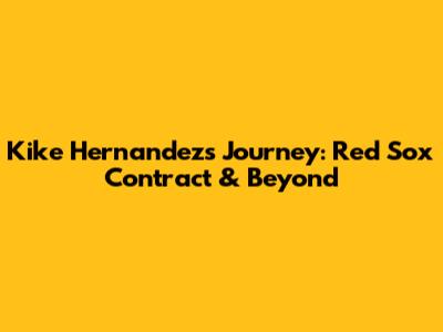 Kike Hernandez's Journey: Red Sox Contract & Beyond