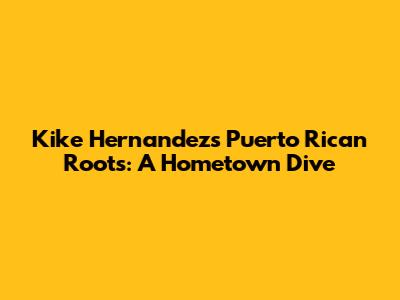 Kike Hernandez's Puerto Rican Roots: A Hometown Dive
