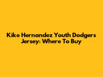 Kike Hernandez Youth Dodgers Jersey: Where To Buy