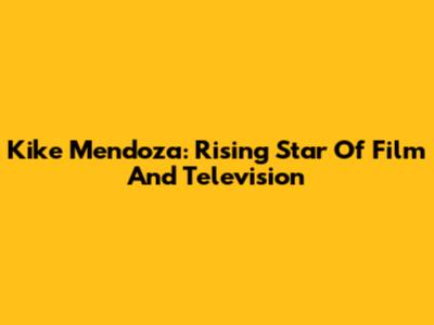 Kike Mendoza: Rising Star Of Film And Television