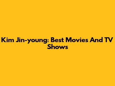 Kim Jin-young: Best Movies And TV Shows
