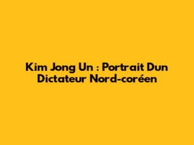 Kim Jong Un : Portrait D'un Dictateur Nord-coréen