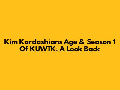 Kim Kardashian's Age & Season 1 Of KUWTK: A Look Back