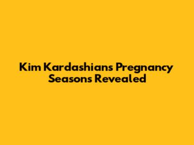 Kim Kardashian's Pregnancy Seasons Revealed