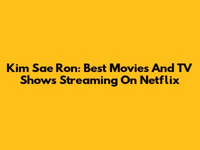 Kim Sae Ron: Best Movies And TV Shows Streaming On Netflix