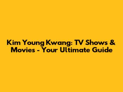 Kim Young Kwang: TV Shows & Movies - Your Ultimate Guide