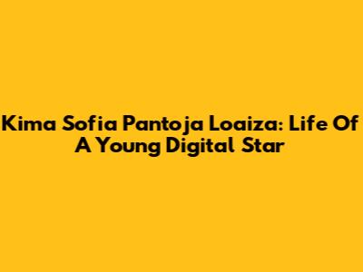 Kima Sofia Pantoja Loaiza: Life Of A Young Digital Star