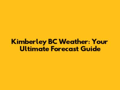 Kimberley BC Weather: Your Ultimate Forecast Guide
