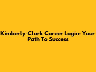 Kimberly-Clark Career Login: Your Path To Success