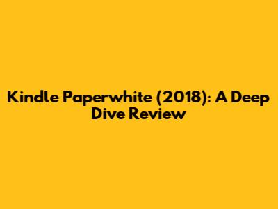 Kindle Paperwhite (2018): A Deep Dive Review