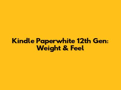 Kindle Paperwhite 12th Gen: Weight & Feel