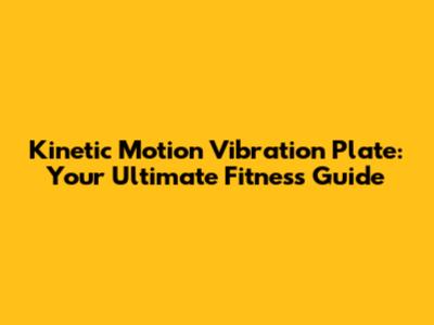 Kinetic Motion Vibration Plate: Your Ultimate Fitness Guide