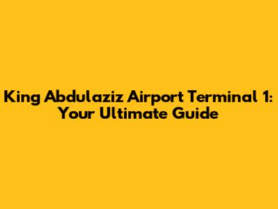 King Abdulaziz Airport Terminal 1: Your Ultimate Guide