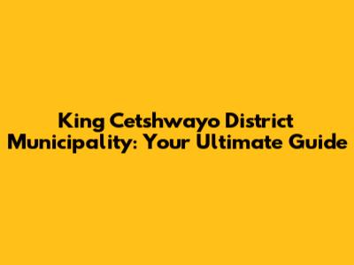 King Cetshwayo District Municipality: Your Ultimate Guide