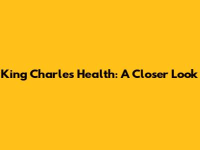 King Charles' Health: A Closer Look