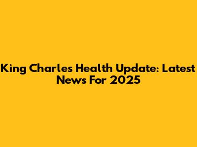 King Charles Health Update: Latest News For 2025