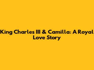 King Charles III & Camilla: A Royal Love Story
