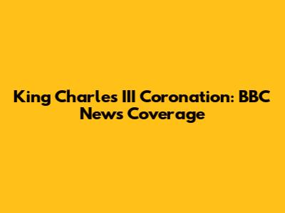 King Charles III Coronation: BBC News Coverage