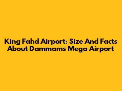 King Fahd Airport: Size And Facts About Dammam's Mega Airport