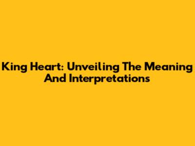 King Heart: Unveiling The Meaning And Interpretations