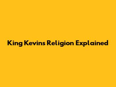 King Kevin's Religion Explained