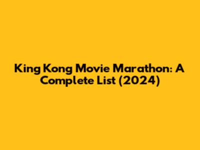 King Kong Movie Marathon: A Complete List (2024)
