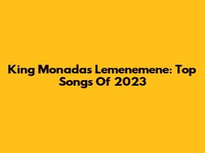 King Monada's Lemenemene: Top Songs Of 2023