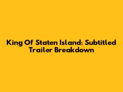 King Of Staten Island: Subtitled Trailer Breakdown
