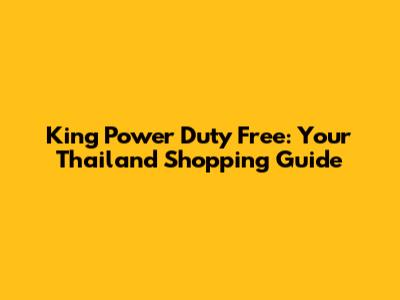 King Power Duty Free: Your Thailand Shopping Guide