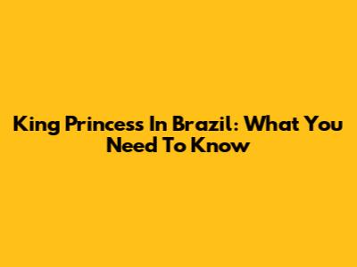 King Princess In Brazil: What You Need To Know
