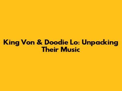 King Von & Doodie Lo: Unpacking Their Music