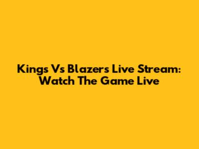 Kings Vs Blazers Live Stream: Watch The Game Live