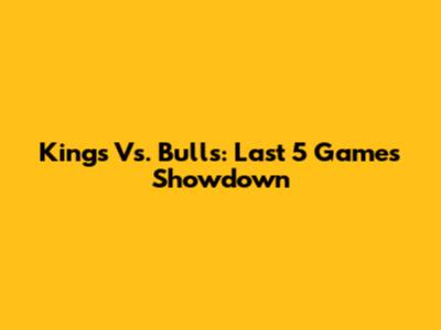 Kings Vs. Bulls: Last 5 Games Showdown