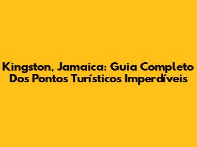 Kingston, Jamaica: Guia Completo Dos Pontos Turísticos Imperdíveis
