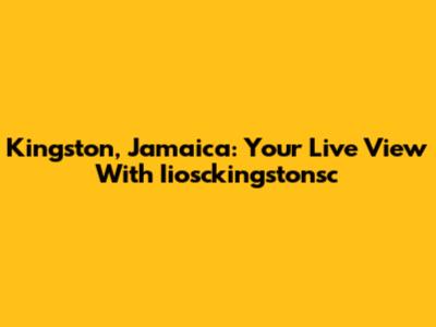 Kingston, Jamaica: Your Live View With Iiosckingstonsc