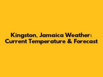 Kingston, Jamaica Weather: Current Temperature & Forecast