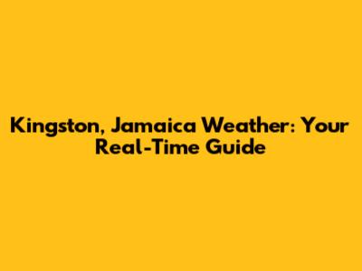 Kingston, Jamaica Weather: Your Real-Time Guide