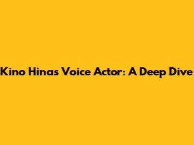 Kino Hina's Voice Actor: A Deep Dive