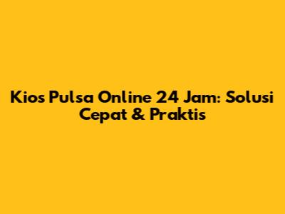 Kios Pulsa Online 24 Jam: Solusi Cepat & Praktis