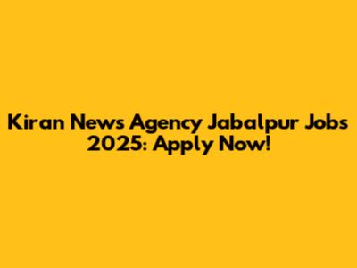 Kiran News Agency Jabalpur Jobs 2025: Apply Now!